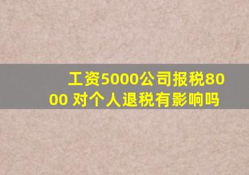 工资5000公司报税8000 对个人退税有影响吗